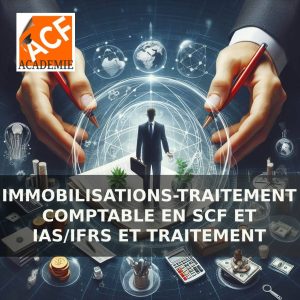 IMMOBILISATIONS-TRAITEMENT COMPTABLE EN SCF ET IAS/IFRS ET TRAITEMENT FISCAL